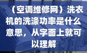 （空调维修网）洗衣机的洗涤功率是什么意思，从字面上就可以理解