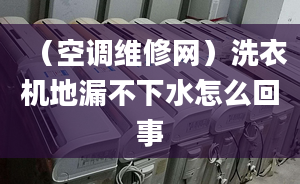 （空调维修网）洗衣机地漏不下水怎么回事