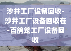 沙井工厂设备回收-沙井工厂设备回收在-百鸽笼工厂设备回收