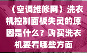 （空调维修网）洗衣机控制面板失灵的原因是什么？购买洗衣机要看哪些方面