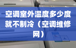 空调室外温度多少度就不制冷（空调维修网）