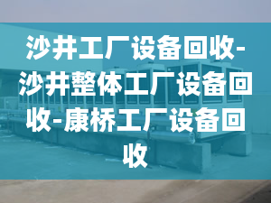 沙井工厂设备回收-沙井整体工厂设备回收-康桥工厂设备回收