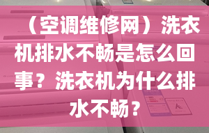 （空调维修网）洗衣机排水不畅是怎么回事？洗衣机为什么排水不畅？