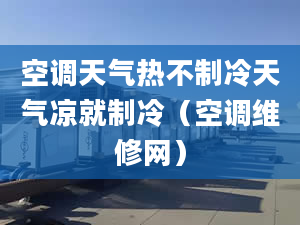 空调天气热不制冷天气凉就制冷（空调维修网）