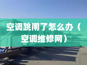 空调跳闸了怎么办（空调维修网）