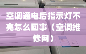 空调通电后指示灯不亮怎么回事（空调维修网）