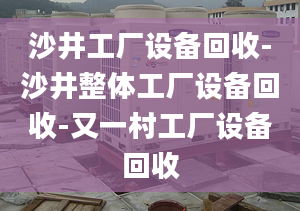 沙井工厂设备回收-沙井整体工厂设备回收-又一村工厂设备回收