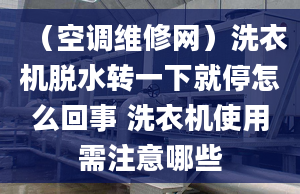 （空调维修网）洗衣机脱水转一下就停怎么回事 洗衣机使用需注意哪些