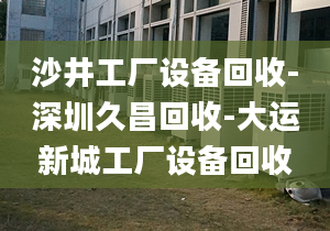 沙井工厂设备回收-深圳久昌回收-大运新城工厂设备回收