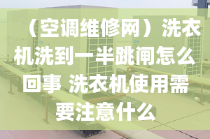 （空调维修网）洗衣机洗到一半跳闸怎么回事 洗衣机使用需要注意什么