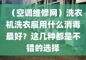 （空调维修网）洗衣机洗衣服用什么消毒最好？这几种都是不错的选择