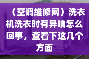 （空调维修网）洗衣机洗衣时有异响怎么回事，查看下这几个方面