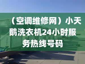 （空调维修网）小天鹅洗衣机24小时服务热线号码