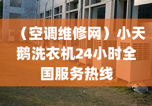 （空调维修网）小天鹅洗衣机24小时全国服务热线