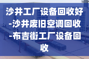 沙井工厂设备回收好-沙井废旧空调回收-布吉街工厂设备回收