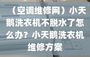 （空调维修网）小天鹅洗衣机不脱水了怎么办？小天鹅洗衣机维修方案