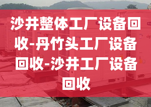 沙井整体工厂设备回收-丹竹头工厂设备回收-沙井工厂设备回收