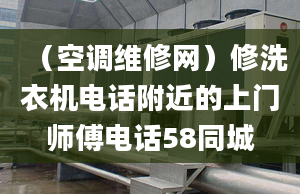 （空调维修网）修洗衣机电话附近的上门师傅电话58同城