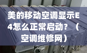 美的移动空调显示E4怎么正常启动？（空调维修网）