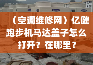 （空调维修网）亿健跑步机马达盖子怎么打开？在哪里？