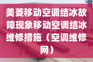 美菱移动空调结冰故障现象移动空调结冰维修措施（空调维修网）