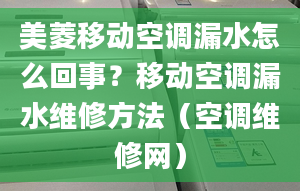 美菱移动空调漏水怎么回事？移动空调漏水维修方法（空调维修网）