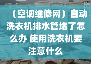 （空调维修网）自动洗衣机排水管堵了怎么办 使用洗衣机要注意什么