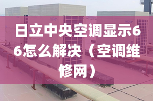 日立中央空调显示66怎么解决（空调维修网）