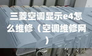 三菱空调显示e4怎么维修（空调维修网）