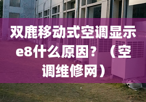 双鹿移动式空调显示e8什么原因？（空调维修网）