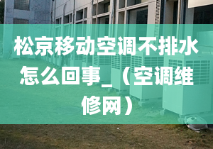 松京移动空调不排水怎么回事_（空调维修网）