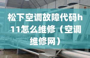 松下空调故障代码h11怎么维修（空调维修网）