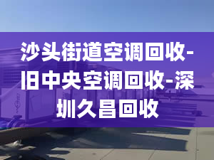 沙头街道空调回收-旧中央空调回收-深圳久昌回收