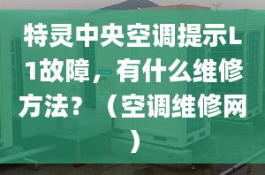 特灵中央空调提示L1故障，有什么维修方法？（空调维修网）