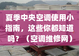 夏季中央空调使用小指南，这些你都知道吗？（空调维修网）