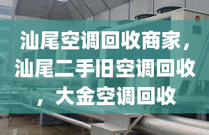 汕尾空调回收商家，汕尾二手旧空调回收，大金空调回收