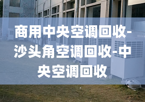 商用中央空调回收-沙头角空调回收-中央空调回收