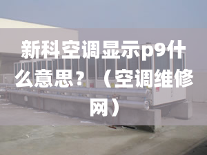 新科空调显示p9什么意思？（空调维修网）