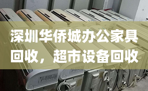 深圳华侨城办公家具回收，超市设备回收