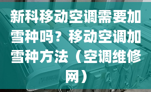 新科移动空调需要加雪种吗？移动空调加雪种方法（空调维修网）