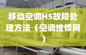 移动空调H5故障处理方法（空调维修网）