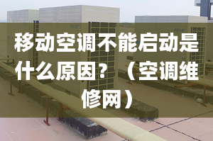 移动空调不能启动是什么原因？（空调维修网）