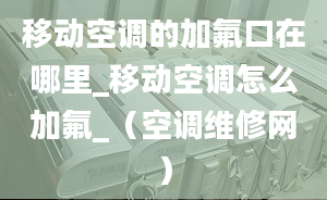 移动空调的加氟口在哪里_移动空调怎么加氟_（空调维修网）