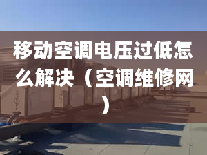 移动空调电压过低怎么解决（空调维修网）