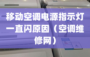 移动空调电源指示灯一直闪原因（空调维修网）