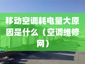 移动空调耗电量大原因是什么（空调维修网）