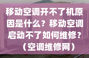 移动空调开不了机原因是什么？移动空调启动不了如何维修？（空调维修网）