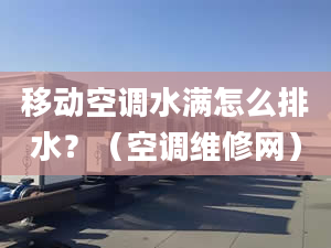 移动空调水满怎么排水？（空调维修网）