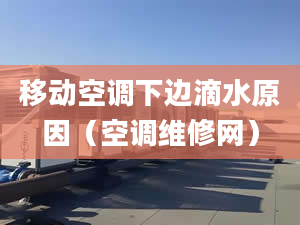 移动空调下边滴水原因（空调维修网）