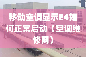 移动空调显示E4如何正常启动（空调维修网）